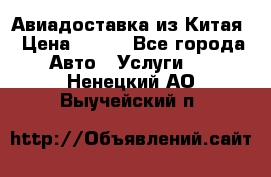 Авиадоставка из Китая › Цена ­ 100 - Все города Авто » Услуги   . Ненецкий АО,Выучейский п.